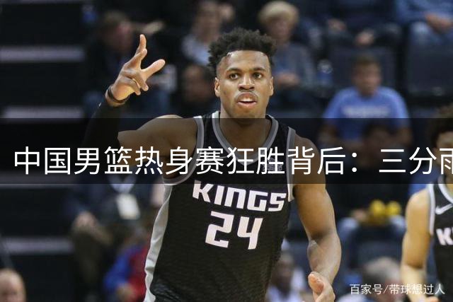 中国男篮热身赛狂胜背后：三分雨难掩老问题 名嘴犀利点评引深思